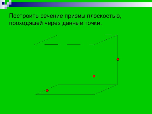 Построить сечение призмы плоскостью, проходящей через данные точки. 