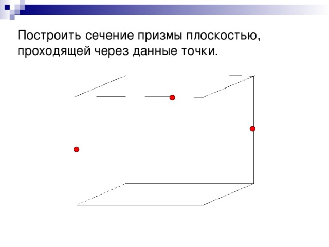 Построить сечение призмы плоскостью, проходящей через данные точки. 