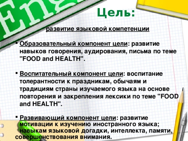 Цель: развитие языковой компетенции  Образовательный компонент цели : развитие навыков говорения, аудирования, письма по теме 