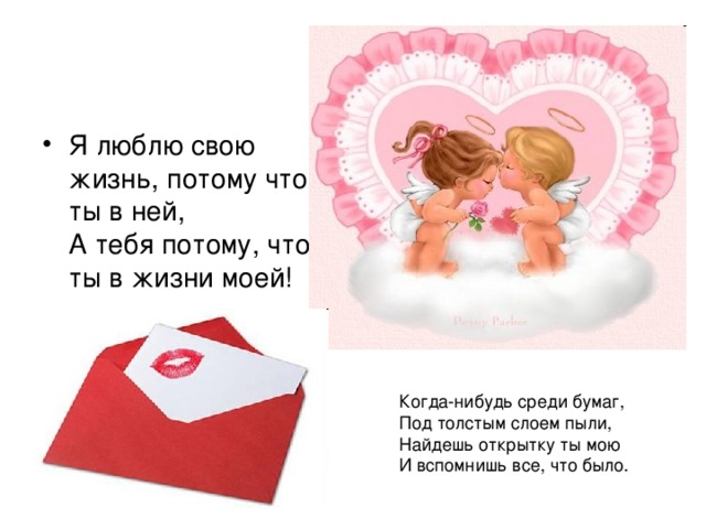 Я люблю свою жизнь, потому что ты в ней,  А тебя потому, что ты в жизни моей! 