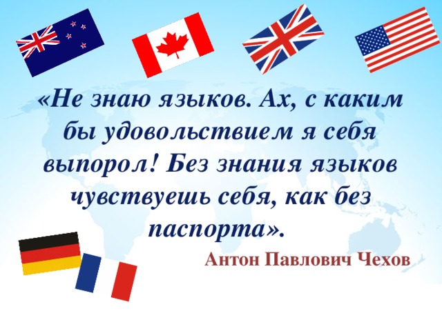 «Не знаю языков. Ах, с каким бы удовольствием я себя выпорол! Без знания языков чувствуешь себя, как без паспорта».  Антон Павлович Чехов 