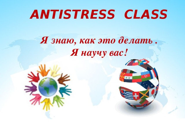               ANTISTRESS CLASS   Я знаю, как это делать .  Я научу вас!           