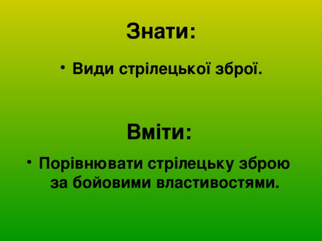 Знати: Види стрілецької зброї. Вміти: Порівнювати стрілецьку зброю за бойовими властивостями. 