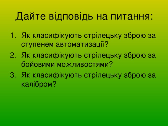 Дайте відповідь на питання: Як класифікують стрілецьку зброю за ступенем автоматизації? Як класифікують стрілецьку зброю за бойовими можливостями? Як класифікують стрілецьку зброю за калібром? 