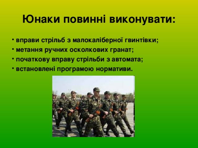 Юнаки повинні виконувати:  вправи стрільб з малокаліберної гвинтівки;  метання ручних осколкових гранат;  початкову вправу стрільби з автомата;  встановлені програмою нормативи. 