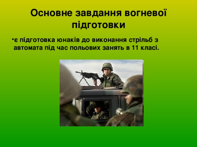 Основне завдання вогневої підготовки є підготовка юнаків до виконання стрільб з автомата під час польових занять в 11 класі.  