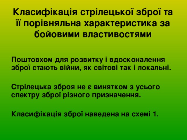 Класифікація стрілецької зброї та її порівняльна характеристика за бойовими властивостями Поштовхом для розвитку і вдосконалення зброї стають війни, як світові так і локальні.  Стрілецька зброя не є винятком з усього спектру зброї різного призначення.  Класифікація зброї наведена на схемі 1. 
