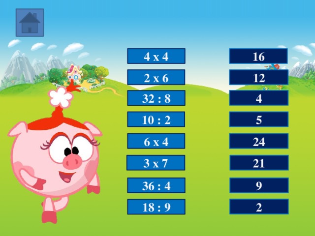 16 4 х 4 12 2 х 6 4 32 : 8 5 10 : 2 24 6 х 4 3 х 7 21 36 : 4 9 2 18 : 9 