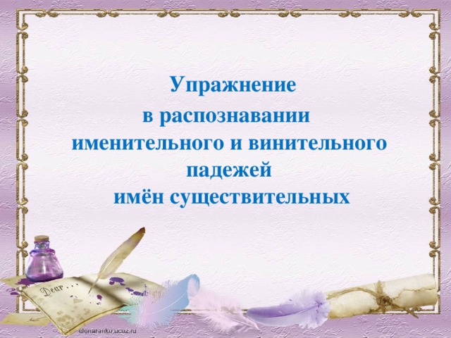 Упражнение в распознавании именительного и винительного падежей  имён существительных