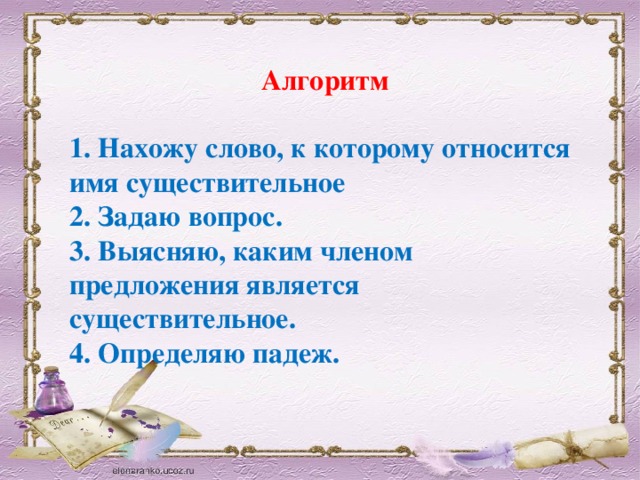 Алгоритм  1. Нахожу слово, к которому относится имя существительное 2. Задаю вопрос. 3. Выясняю, каким членом предложения является существительное. 4. Определяю падеж.