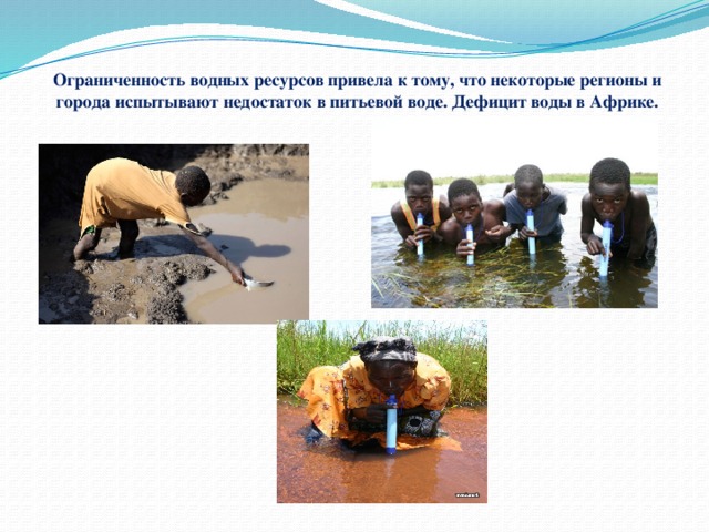 Ограниченность водных ресурсов привела к тому, что некоторые регионы и города испытывают недостаток в питьевой воде. Дефицит воды в Африке. 