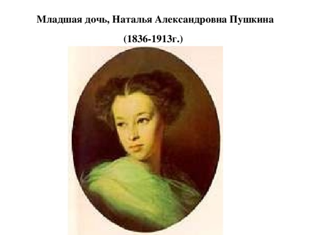                          Младшая дочь, Наталья Александровна Пушкина  (1836-1913г.)   