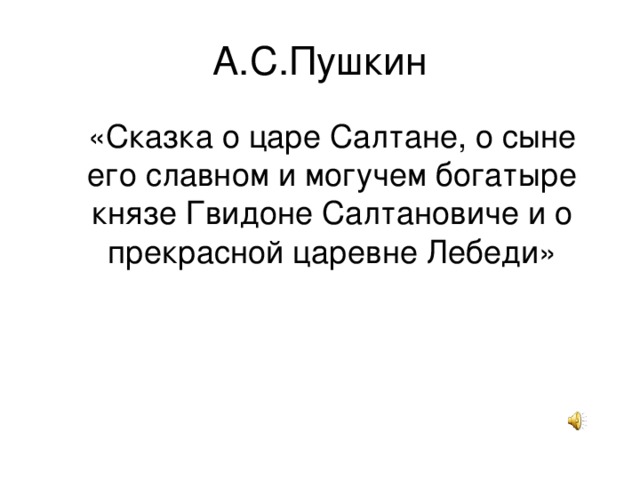  «Сказка о царе Салтане, о сыне его славном и могучем богатыре князе Гвидоне Салтановиче и о прекрасной царевне Лебеди» 
