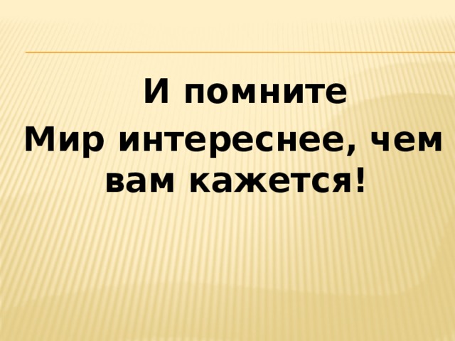  И помните  Мир интереснее, чем вам кажется! 