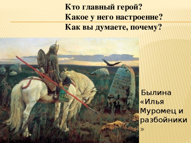 Кто главный герой? Какое у него настроение? Как вы думаете, почему?  Былина «Илья Муромец и разбойники » 