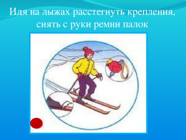 Идя на лыжах расстегнуть крепления, снять с руки ремни палок 