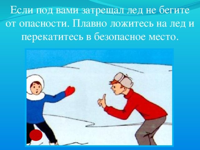  Если под вами затрещал лед не бегите от опасности. Плавно ложитесь на лед и перекатитесь в безопасное место. 
