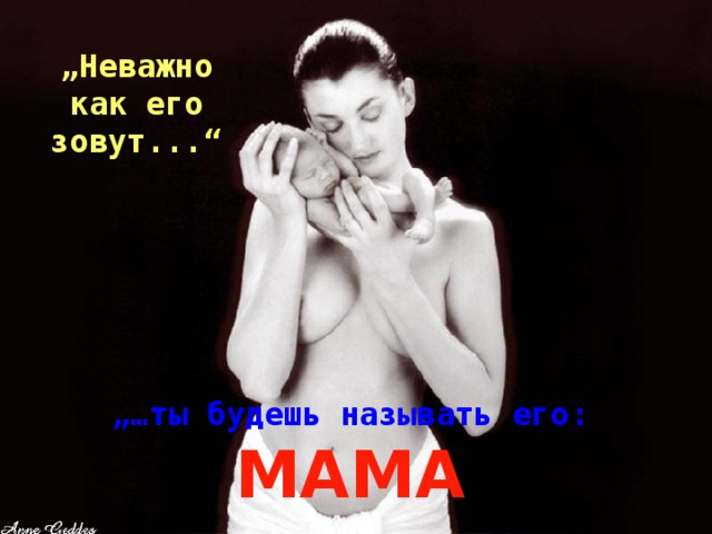 „ Неважно как его зовут ...“ „… ты будешь называть его : MAMA 