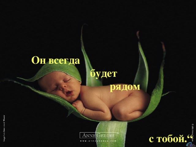 Он всегда     будет      рядом           с тобой.“   