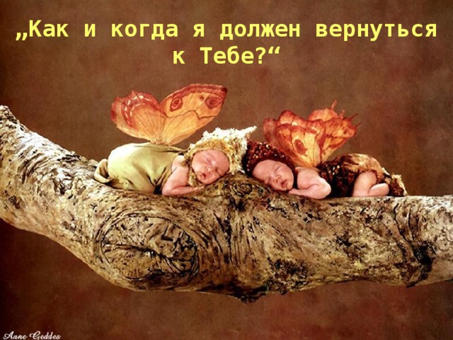 „ Как и когда я должен вернуться к Т ебе?“ 
