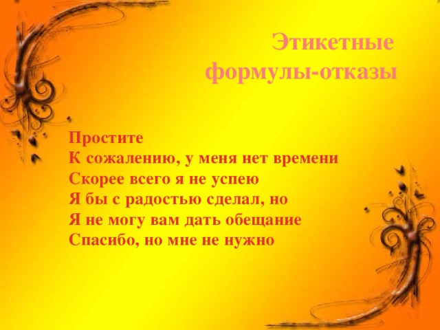 Этикетные  формулы-отказы Простите К сожалению, у меня нет времени Скорее всего я не успею Я бы с радостью сделал, но Я не могу вам дать обещание Спасибо, но мне не нужно