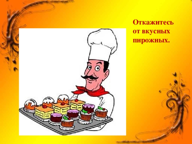 Откажитесь от вкусных пирожных.
