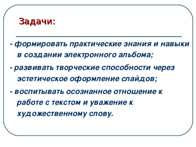 Задачи:  - формировать практические знания и навыки в создании электронного альбома; - развивать творческие способности через эстетическое оформление слайдов; - воспитывать осознанное отношение к работе с текстом и уважение к художественному слову. 