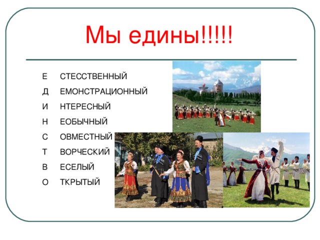  Мы едины!!!!! Е СТЕССТВЕННЫЙ Д ЕМОНСТРАЦИОННЫЙ И НТЕРЕСНЫЙ ЕОБЫЧНЫЙ Н С ОВМЕСТНЫЙ ВОРЧЕСКИЙ Т ЕСЕЛЫЙ В О ТКРЫТЫЙ 