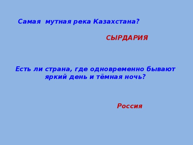 Самая мутная река Казахстана? СЫРДАРИЯ Есть ли страна, где одновременно бывают яркий день и тёмная ночь? Россия 