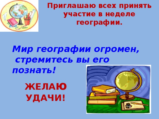  Приглашаю всех принять участие в неделе географии. Мир географии огромен,  стремитесь вы его познать! ЖЕЛА ю УДАЧИ! 