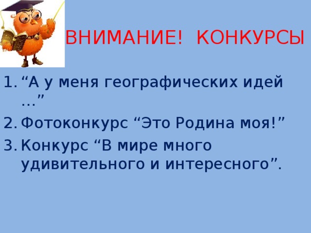 ВНИМАНИЕ! КОНКУРСЫ “ А у меня географических идей … ”  Фотоконкурс “ Это Родина моя! ” Конкурс “ В мире много удивительного и интересного ” . 