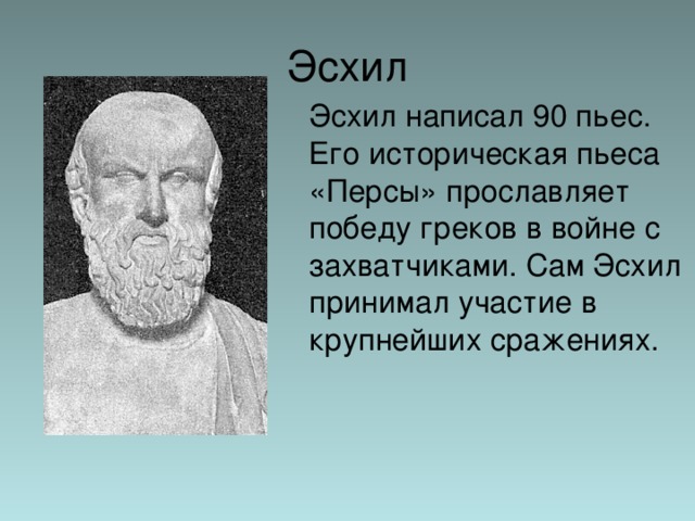 Эсхил  Эсхил написал 90 пьес. Его историческая пьеса «Персы» прославляет победу греков в войне с захватчиками. Сам Эсхил принимал участие в крупнейших сражениях. 