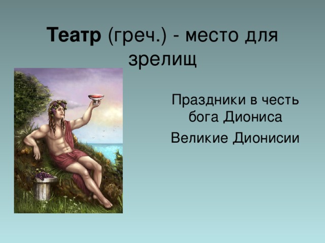 Театр (греч.) - место для зрелищ Праздники в честь бога Диониса Великие Дионисии 