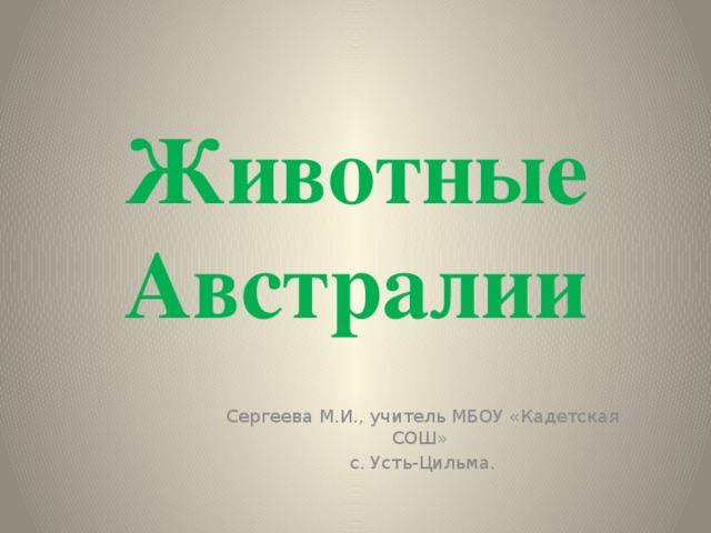 Животные Австралии Сергеева М.И., учитель МБОУ «Кадетская СОШ» с. Усть-Цильма. 