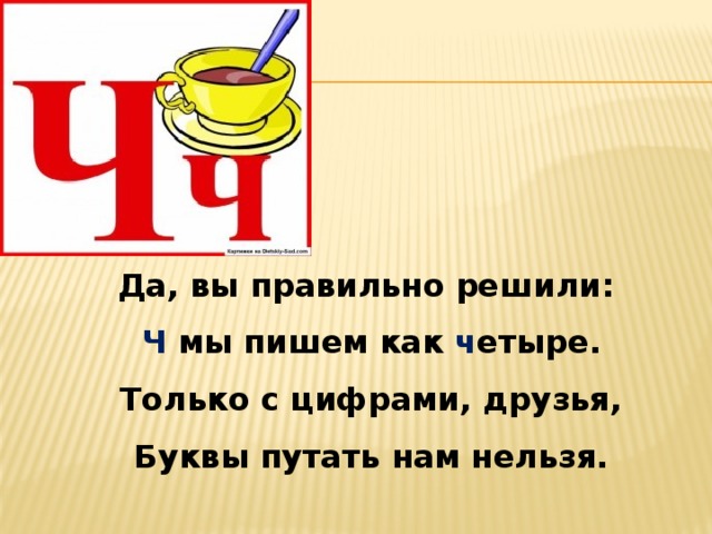 Да, вы правильно решили:  Ч мы пишем как ч етыре.  Только с цифрами, друзья,  Буквы путать нам нельзя. 