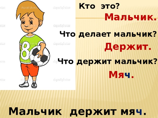Кто это? Мальчик. Что делает мальчик? Держит. Что держит мальчик? Мя ч . Мальчик держит мя ч . пале ц . 