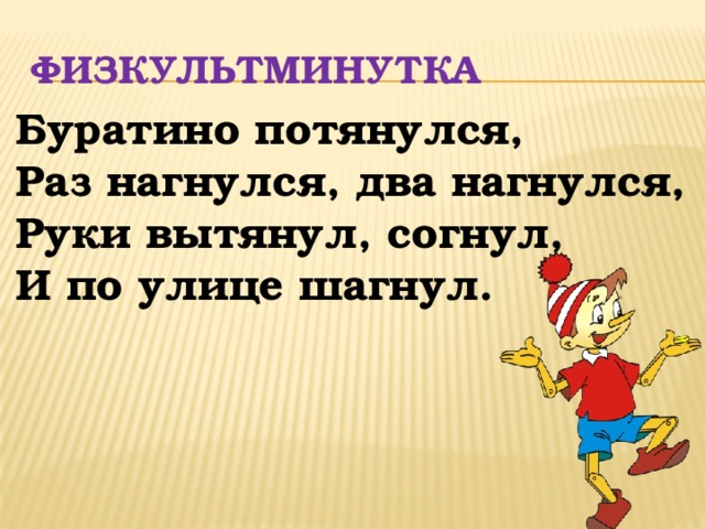 Физкультминутка  Буратино потянулся, Раз нагнулся, два нагнулся, Руки вытянул, согнул, И по улице шагнул. 