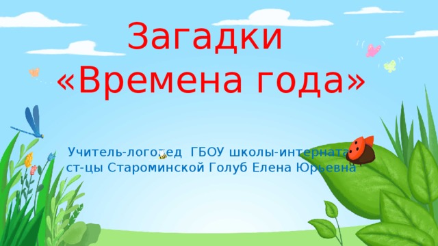 Загадки  «Времена года»   Учитель-логопед ГБОУ школы-интерната  ст-цы Староминской Голуб Елена Юрьевна 