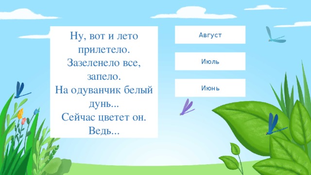 Август Ну, вот и лето прилетело.  Зазеленело все, запело.  На одуванчик белый дунь...  Сейчас цветет он. Ведь... Июль Июнь 