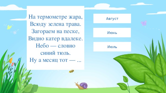 На термометре жара,  Всюду зелена трава.  Загораем на песке,  Видно катер вдалеке.  Небо — словно синий тюль.  Ну а месяц тот — ... Август Июнь Июль 