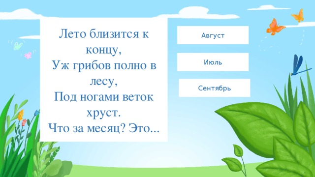 Лето близится к концу,  Уж грибов полно в лесу,  Под ногами веток хруст.  Что за месяц? Это... Август Июль Сентябрь 