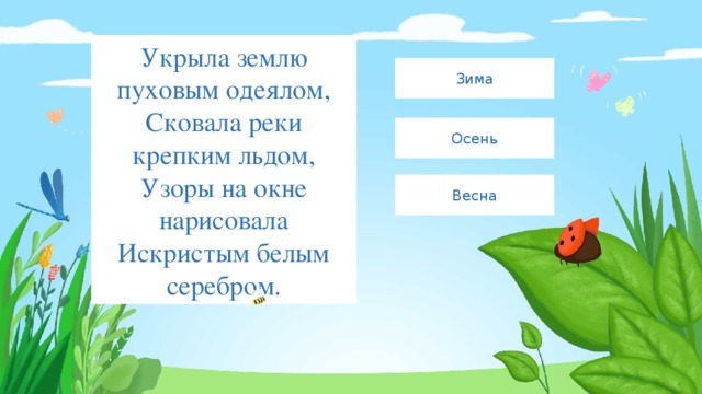 Укрыла землю пуховым одеялом,  Сковала реки крепким льдом,  Узоры на окне нарисовала  Искристым белым серебром. Зима Осень Весна 