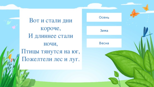 Вот и стали дни короче,  И длиннее стали ночи,  Птицы тянутся на юг,  Пожелтели лес и луг. Осень Зима Весна 