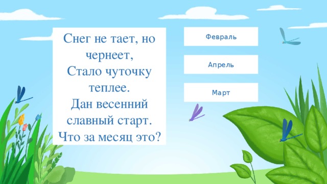 Февраль Снег не тает, но чернеет,  Стало чуточку теплее.  Дан весенний славный старт.  Что за месяц это? Апрель Март 