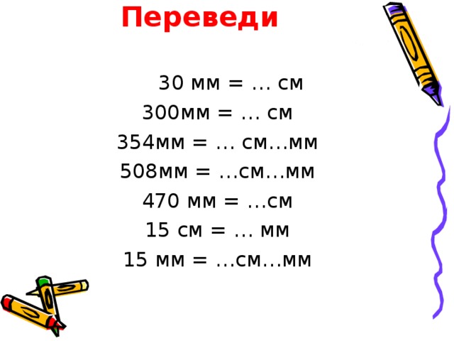 Переведи   30 мм = … см 300мм = … см 354мм = … см…мм 508мм = …см…мм 470 мм = …см 15 см = … мм 15 мм = …см…мм 