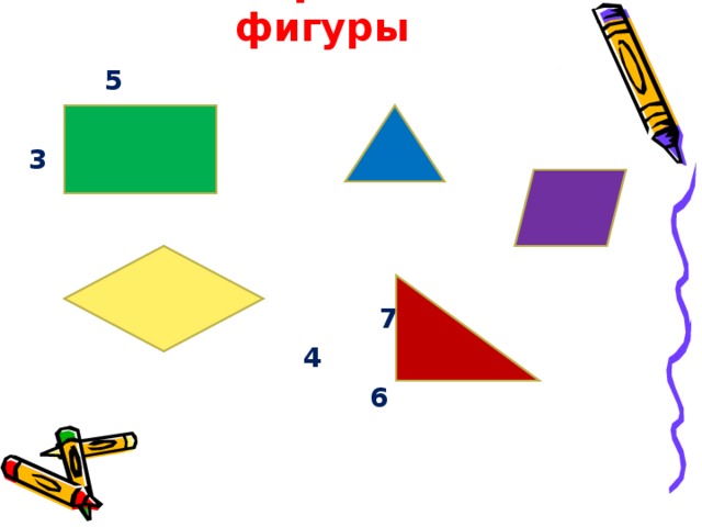 Геометрические фигуры   5   3     7  4  6 