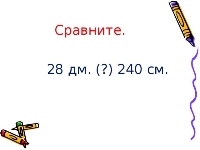 Сравните.  28 дм. (?) 240 см. 
