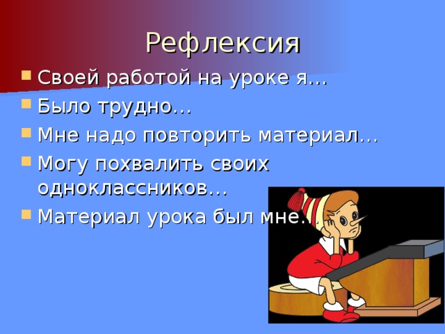 Рефлексия Своей работой на уроке я… Было трудно… Мне надо повторить материал… Могу похвалить своих одноклассников… Материал урока был мне…  