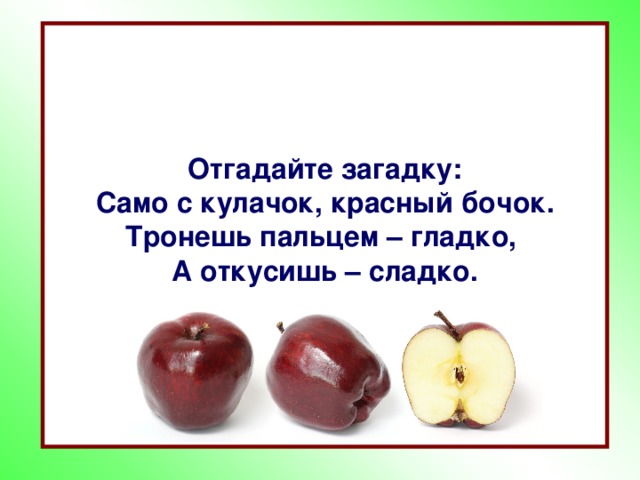 Отгадайте загадку: Само с кулачок, красный бочок. Тронешь пальцем – гладко, А откусишь – сладко.  