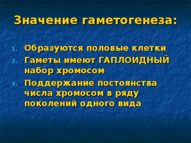 Значение гаметогенеза: Образуются половые клетки Гаметы имеют ГАПЛОИДНЫЙ набор хромосом Поддержание постоянства числа хромосом в ряду поколений одного вида 